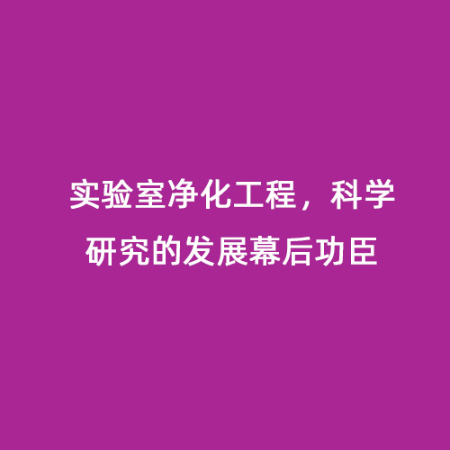 實(shí)驗(yàn)室凈化工程，科學(xué)研究的發(fā)展幕后功臣