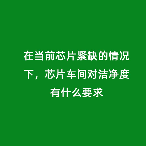 在當(dāng)前芯片緊缺的情況下，芯片車間對潔凈度有什么要求