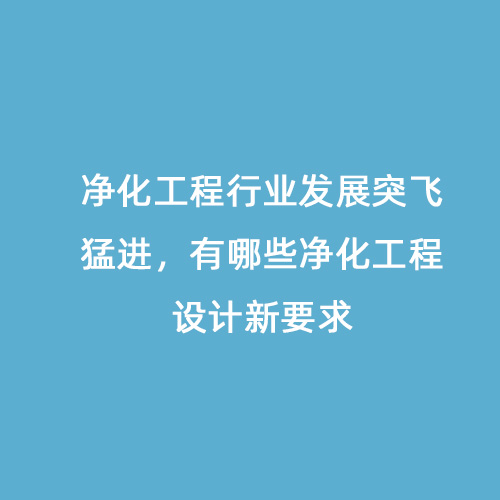 凈化工程行業(yè)發(fā)展突飛猛進(jìn)，有哪些凈化工程設(shè)計(jì)新要求